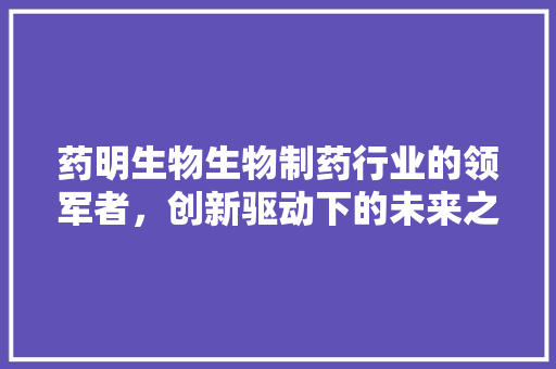 药明生物生物制药行业的领军者，创新驱动下的未来之光 SEO关键词