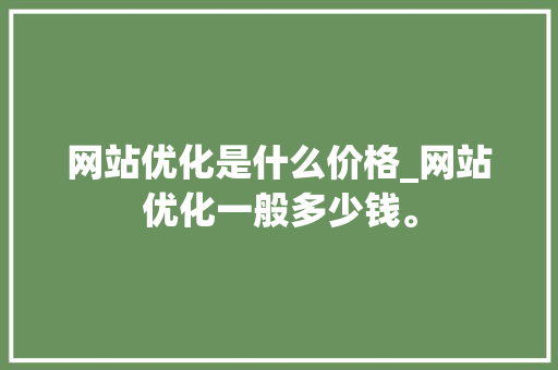 网站优化是什么价格_网站优化一般多少钱。 网站优化是什么价格_网站优化一般多少钱。 神马SEO