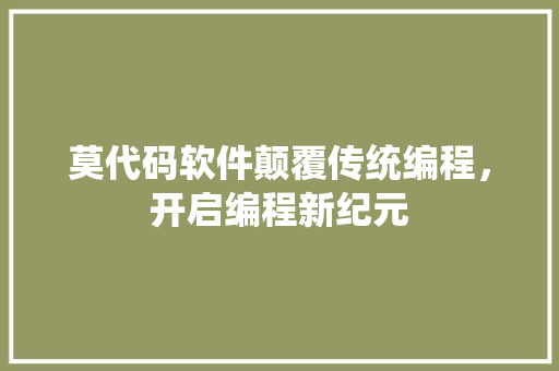 莫代码软件颠覆传统编程，开启编程新纪元