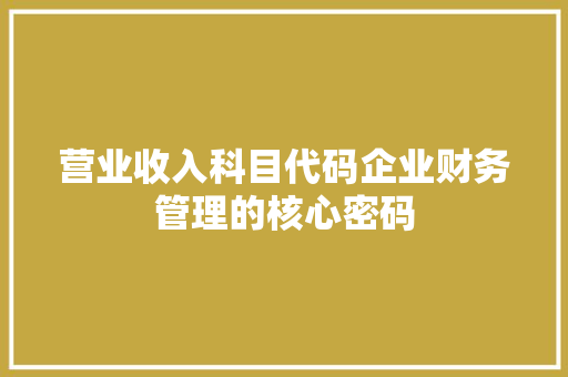 营业收入科目代码企业财务管理的核心密码 网站建设公司