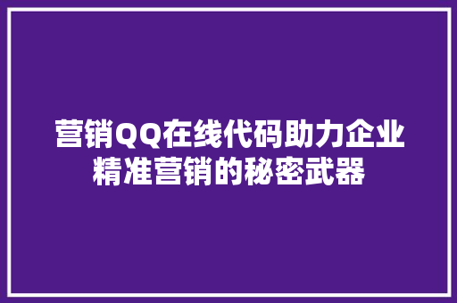 营销QQ在线代码助力企业精准营销的秘密武器