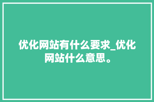 优化网站有什么要求_优化网站什么意思。