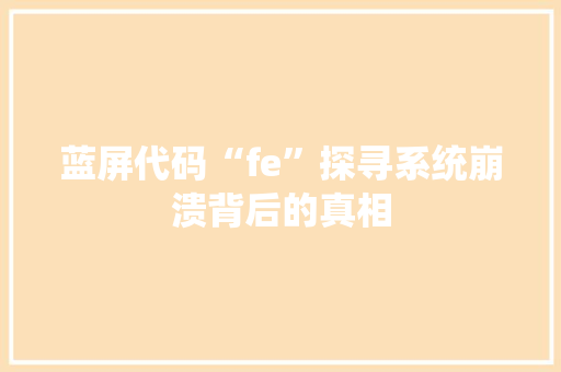 蓝屏代码“fe”探寻系统崩溃背后的真相