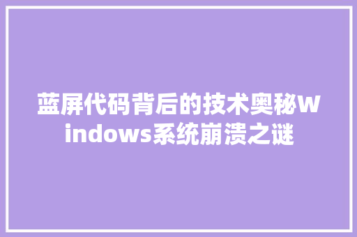 蓝屏代码背后的技术奥秘Windows系统崩溃之谜 必应SEO