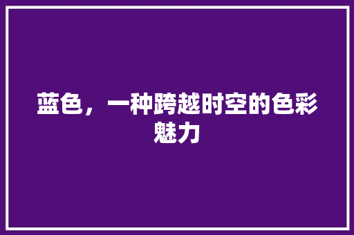 蓝色，一种跨越时空的色彩魅力
