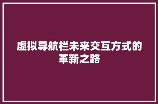 虚拟导航栏未来交互方式的革新之路