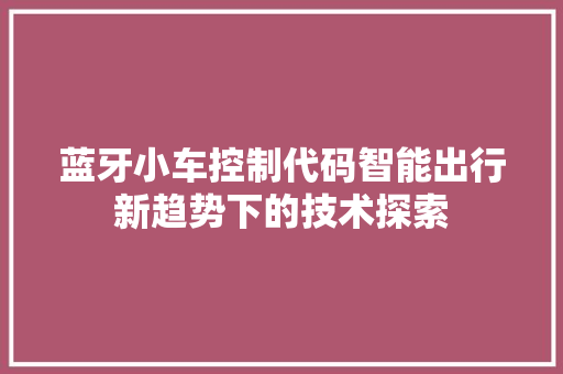 蓝牙小车控制代码智能出行新趋势下的技术探索 SEO关键词