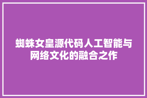 蜘蛛女皇源代码人工智能与网络文化的融合之作 网站建设公司