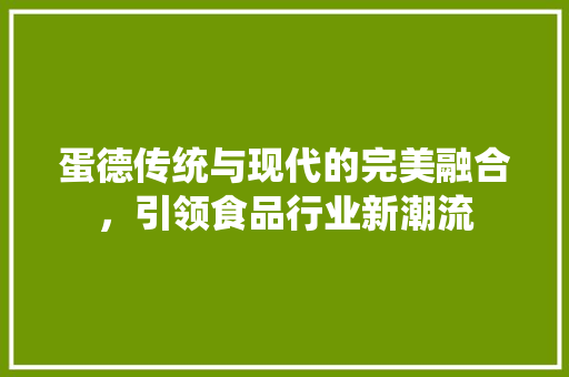 蛋德传统与现代的完美融合，引领食品行业新潮流 百度SEO