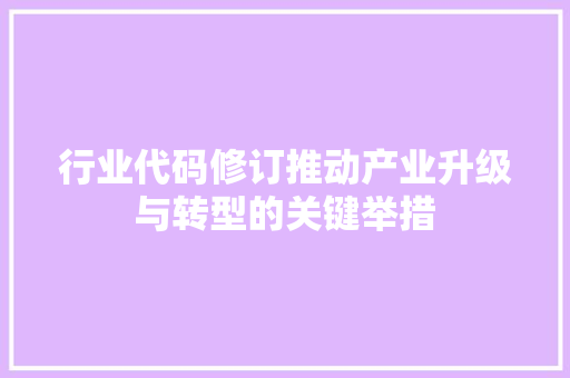 行业代码修订推动产业升级与转型的关键举措
