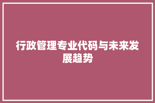 行政管理专业代码与未来发展趋势 网站建设公司