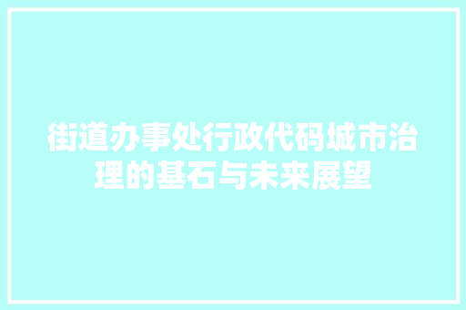 街道办事处行政代码城市治理的基石与未来展望 网站建设公司