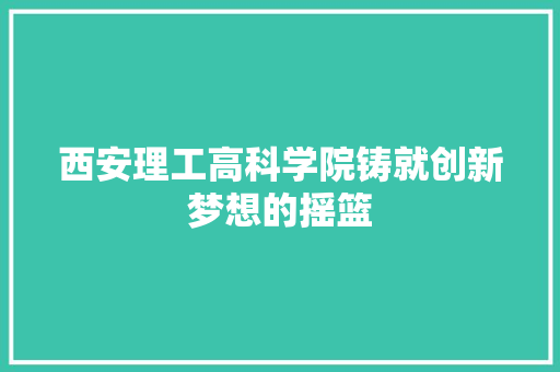 西安理工高科学院铸就创新梦想的摇篮 SEO关键词