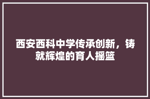 西安西科中学传承创新，铸就辉煌的育人摇篮 必应SEO