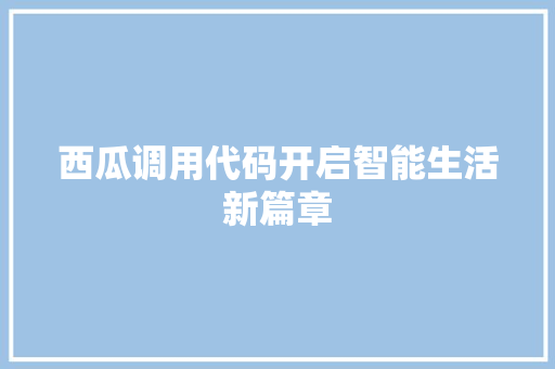 西瓜调用代码开启智能生活新篇章 百度SEO