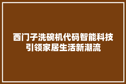 西门子洗碗机代码智能科技引领家居生活新潮流 SEO关键词