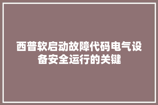 西普软启动故障代码电气设备安全运行的关键 网站建设公司