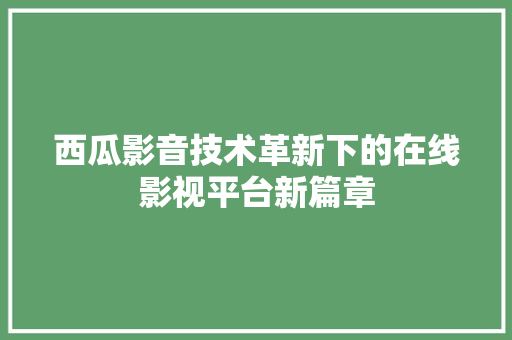 西瓜影音技术革新下的在线影视平台新篇章