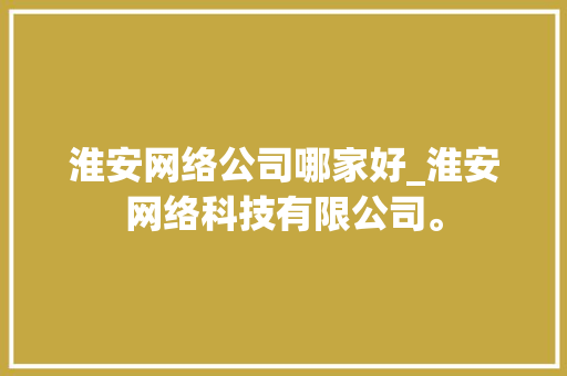 淮安网络公司哪家好_淮安网络科技有限公司。
