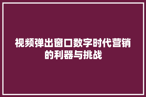 视频弹出窗口数字时代营销的利器与挑战 SEO关键词
