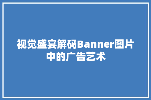 视觉盛宴解码Banner图片中的广告艺术 网站建设公司