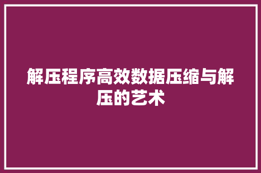 解压程序高效数据压缩与解压的艺术