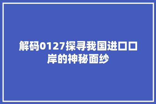解码0127探寻我国进口口岸的神秘面纱 必应SEO