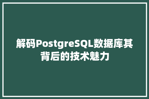 解码PostgreSQL数据库其背后的技术魅力 百度SEO