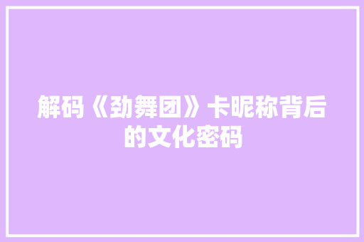 解码《劲舞团》卡昵称背后的文化密码 神马SEO