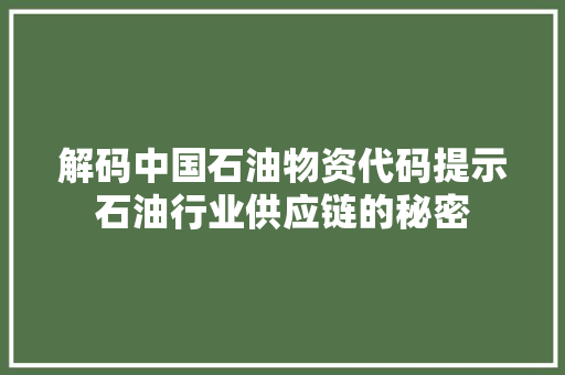 解码中国石油物资代码提示石油行业供应链的秘密 神马SEO