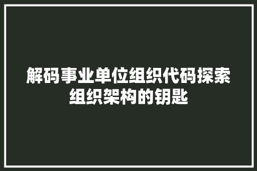 解码事业单位组织代码探索组织架构的钥匙