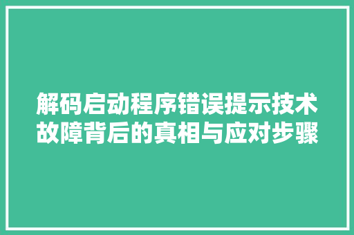 解码启动程序错误提示技术故障背后的真相与应对步骤