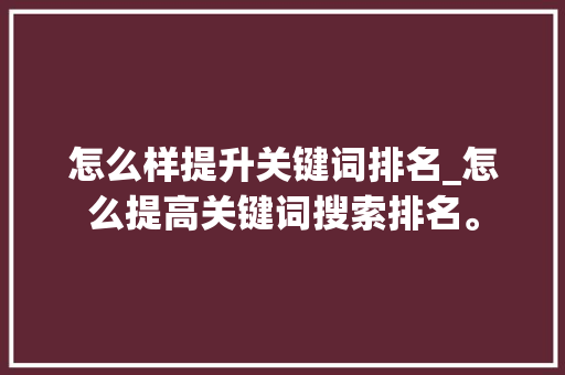 怎么样提升关键词排名_怎么提高关键词搜索排名。 怎么样提升关键词排名_怎么提高关键词搜索排名。 SEO关键词