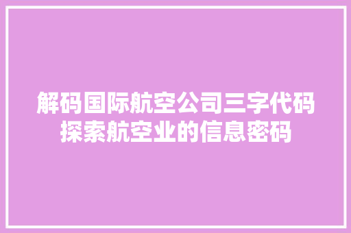解码国际航空公司三字代码探索航空业的信息密码
