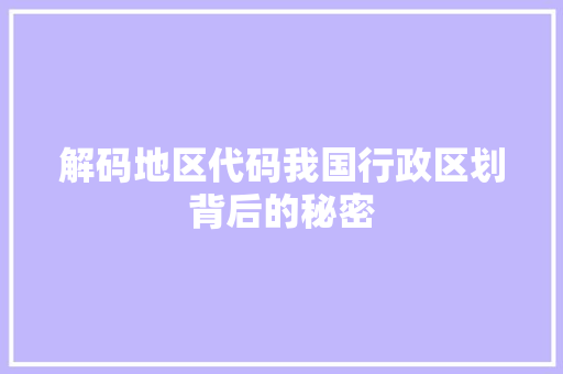 解码地区代码我国行政区划背后的秘密