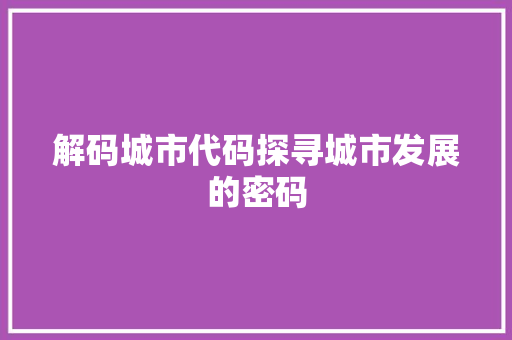 解码城市代码探寻城市发展的密码 百度SEO