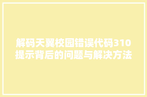 解码天翼校园错误代码310提示背后的问题与解决方法
