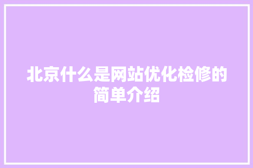 北京什么是网站优化检修的简单介绍 北京什么是网站优化检修的简单介绍 百度SEO