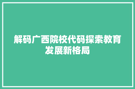解码广西院校代码探索教育发展新格局 搜狗SEO