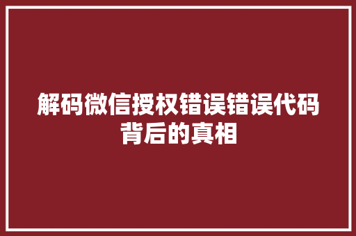 解码微信授权错误错误代码背后的真相 网站建设公司 解码微信授权错误错误代码背后的真相 网站建设公司