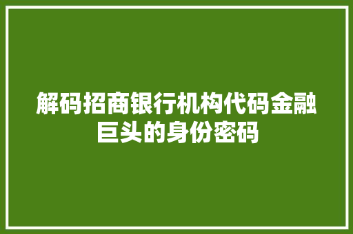 解码招商银行机构代码金融巨头的身份密码