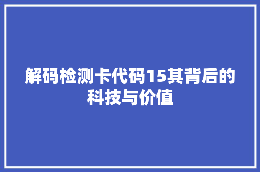 解码检测卡代码15其背后的科技与价值
