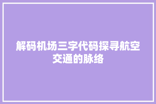 解码机场三字代码探寻航空交通的脉络 网站建设公司