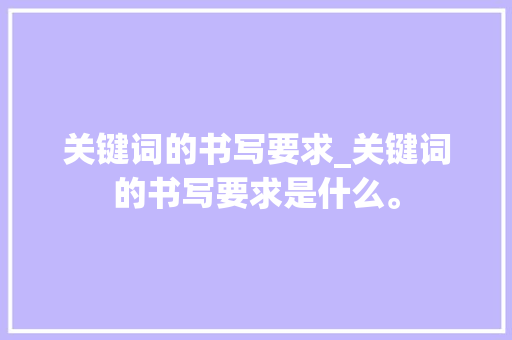 关键词的书写要求_关键词的书写要求是什么。 关键词的书写要求_关键词的书写要求是什么。 SEO关键词