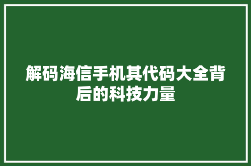解码海信手机其代码大全背后的科技力量 网站建设公司