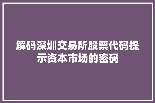 解码深圳交易所股票代码提示资本市场的密码 网站建设公司