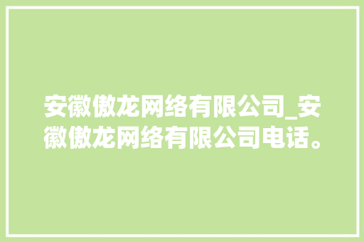 安徽傲龙网络有限公司_安徽傲龙网络有限公司电话。 安徽傲龙网络有限公司_安徽傲龙网络有限公司电话。 网站建设公司