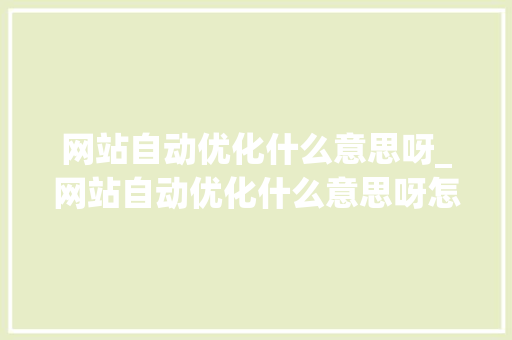 网站自动优化什么意思呀_网站自动优化什么意思呀怎么关闭。 网站自动优化什么意思呀_网站自动优化什么意思呀怎么关闭。 搜狗SEO