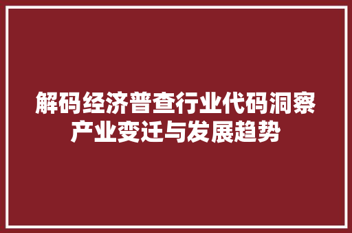解码经济普查行业代码洞察产业变迁与发展趋势 必应SEO