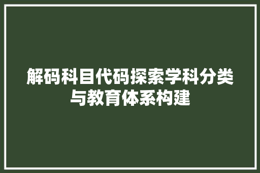 解码科目代码探索学科分类与教育体系构建 神马SEO